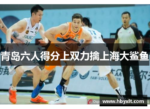 青岛六人得分上双力擒上海大鲨鱼